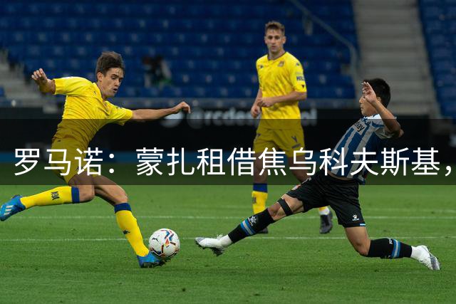 罗马诺：蒙扎租借焦乌科夫斯基，附1800万欧买断权